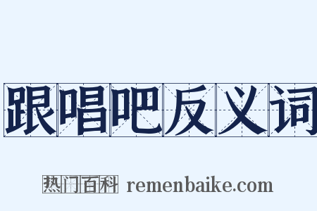 跟唱吧反义词是什么意思的图片